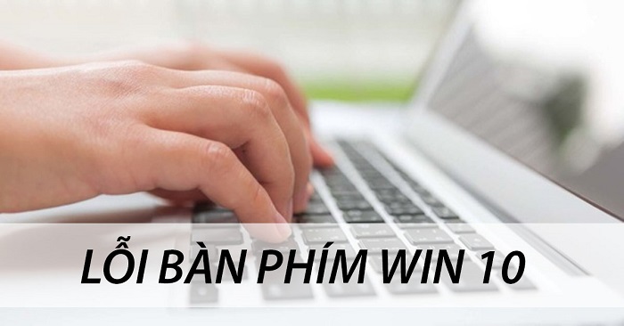 Các lỗi bàn phím Win 10 thường gặp và cách khắc phục hiệu quả