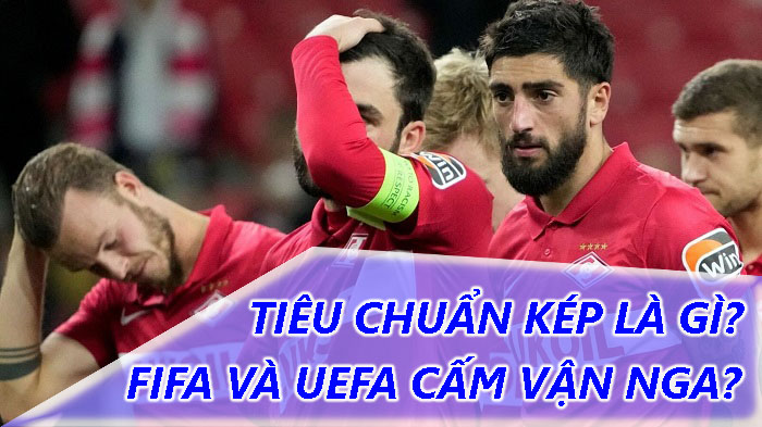 Tiêu chuẩn kép là gì? “Tiêu chuẩn kép” của FIFA và UEFA đối với Nga